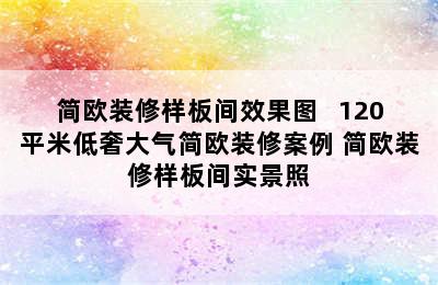 简欧装修样板间效果图   120平米低奢大气简欧装修案例 简欧装修样板间实景照